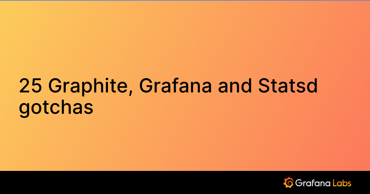 25 Graphite, Grafana and Statsd gotchas Grafana Labs